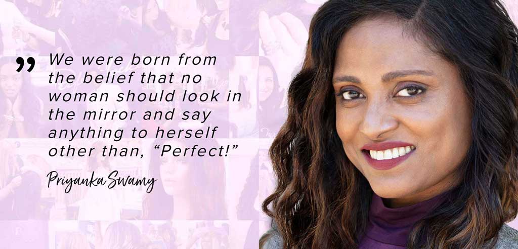 A woman with long dark hair smiles at the camera. Beside her, a quote for International Women’s Day reads, We were born from the belief that no woman should look in the mirror and say anything to herself other than, Perfect! - Priyanka Swamy.